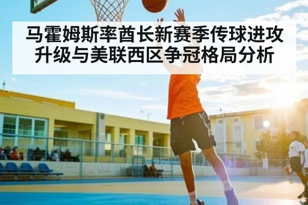 马霍姆斯率酋长新赛季传球进攻升级与美联西区争冠格局分析